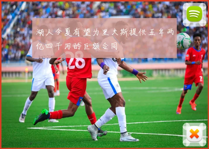湖人今夏有望为里夫斯提供五年两亿四千万的巨额合同
