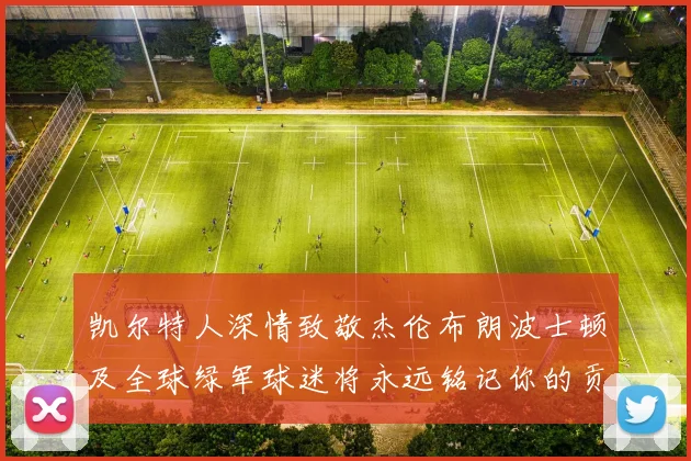 凯尔特人深情致敬杰伦布朗波士顿及全球绿军球迷将永远铭记你的贡献