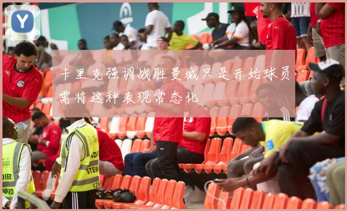 卡里克强调战胜曼城只是开始球员需将这种表现常态化