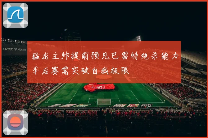 猛龙主帅提前预见巴雷特绝杀能力季后赛需突破自我极限