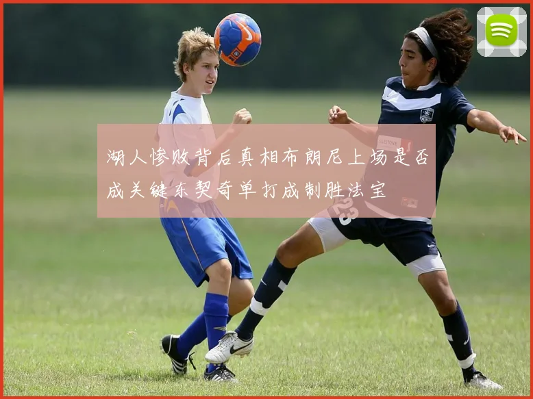 湖人惨败背后真相布朗尼上场是否成关键东契奇单打成制胜法宝