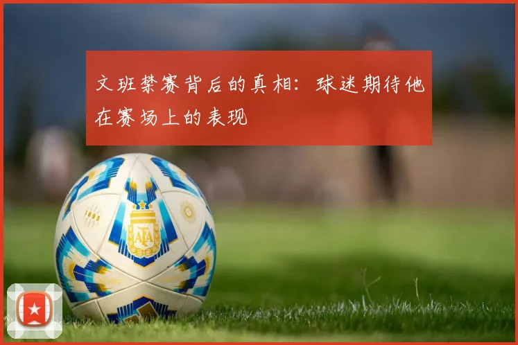 文班禁赛背后的真相：球迷期待他在赛场上的表现