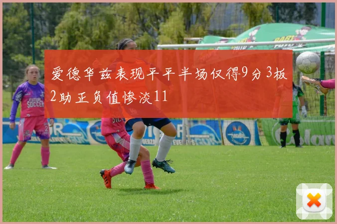 爱德华兹表现平平半场仅得9分3板2助正负值惨淡11