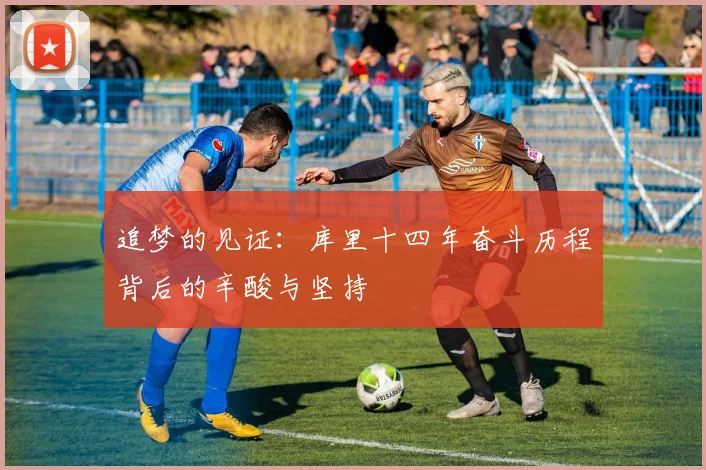 追梦的见证：库里十四年奋斗历程背后的辛酸与坚持