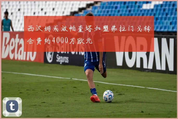 西汉姆或放帕奎塔加盟弗拉门戈转会费约4000万欧元