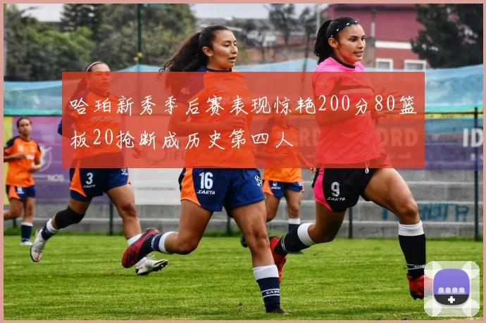 哈珀新秀季后赛表现惊艳200分80篮板20抢断成历史第四人