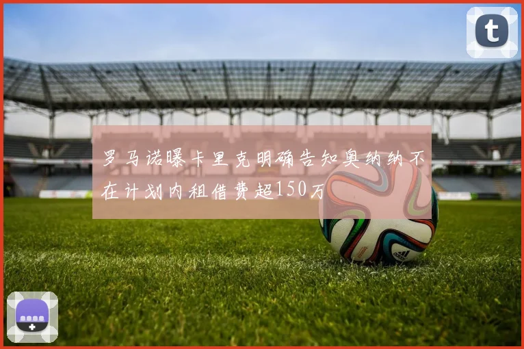 罗马诺曝卡里克明确告知奥纳纳不在计划内租借费超150万
