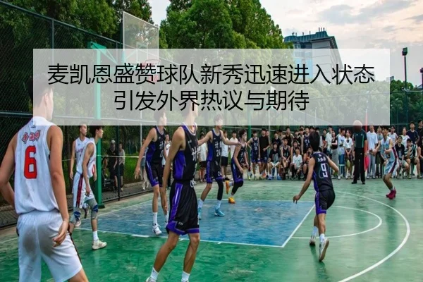 麦凯恩盛赞球队新秀迅速进入状态 引发外界热议与期待 | StarryskySpor